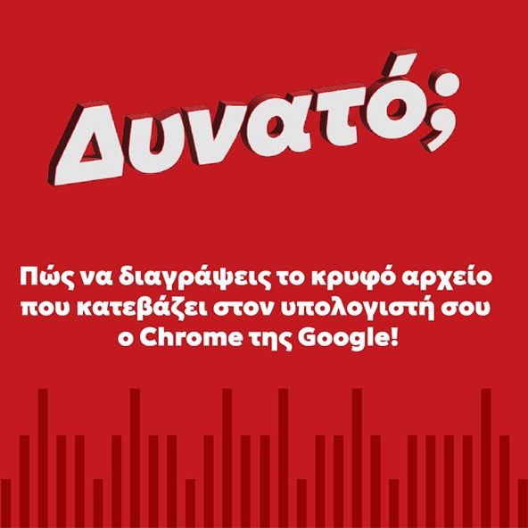 Πώς μπορείς να διαγράψεις το κρυφό αρχείο που «κατεβάζει» ο Chrome της Google