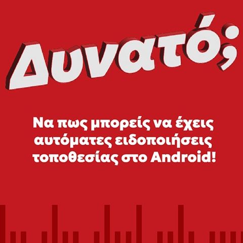 Πώς μπορείς να έχεις αυτόματες ειδοποιήσεις τοποθεσίας στο Android