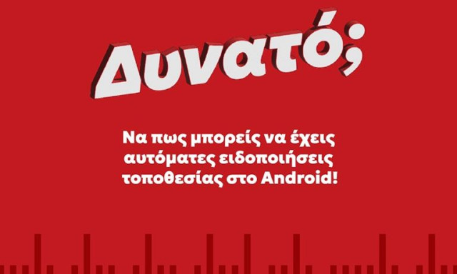 Πώς μπορείς να έχεις αυτόματες ειδοποιήσεις τοποθεσίας στο Android
